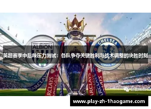 英超赛季中后段压力测试:各队争夺关键胜利与战术调整的决胜时刻 英超赛季中后段压力测试:各队争夺关键胜利与战术调整的决胜时刻