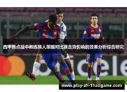 西甲焦点战中教练换人策略对比赛走势影响的效果分析综合研究