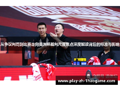 从争议判罚到比赛走向美洲杯裁判尺度焦点深度解读背后的标准与影响 从争议判罚到比赛走向美洲杯裁判尺度焦点深度解读背后的标准与影响