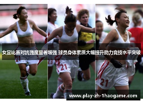 女足比赛对抗强度显著增强 球员身体素质大幅提升助力竞技水平突破 女足比赛对抗强度显著增强 球员身体素质大幅提升助力竞技水平突破