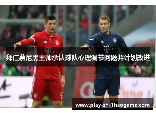 拜仁慕尼黑主帅承认球队心理调节问题并计划改进