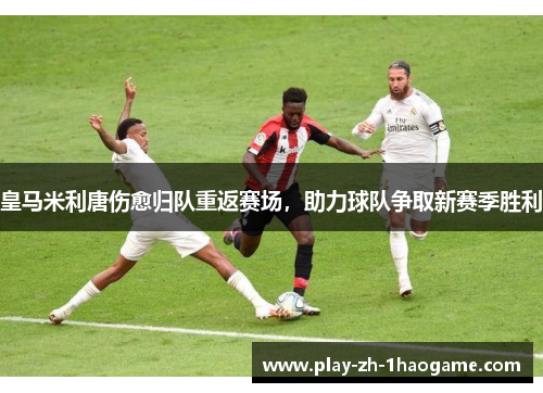 皇马米利唐伤愈归队重返赛场，助力球队争取新赛季胜利