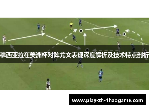 穆西亚拉在美洲杯对阵尤文表现深度解析及技术特点剖析