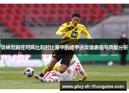 贝林厄姆在对阵比利时比赛中的德甲进攻端表现与贡献分析