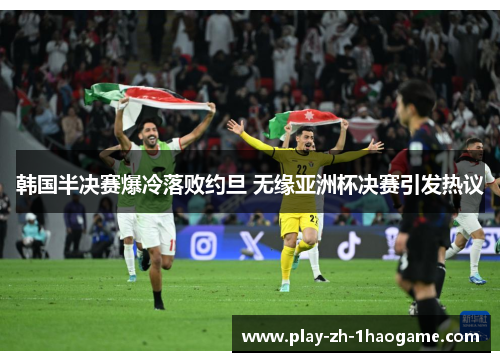 韩国半决赛爆冷落败约旦 无缘亚洲杯决赛引发热议