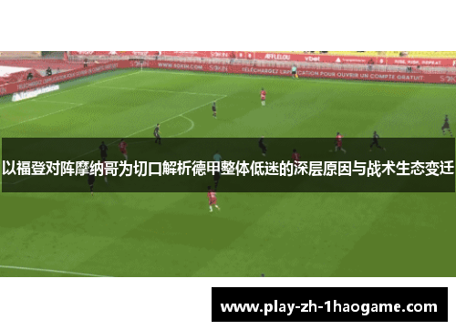 以福登对阵摩纳哥为切口解析德甲整体低迷的深层原因与战术生态变迁