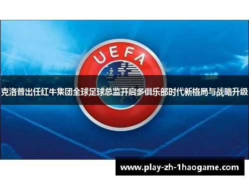 克洛普出任红牛集团全球足球总监开启多俱乐部时代新格局与战略升级