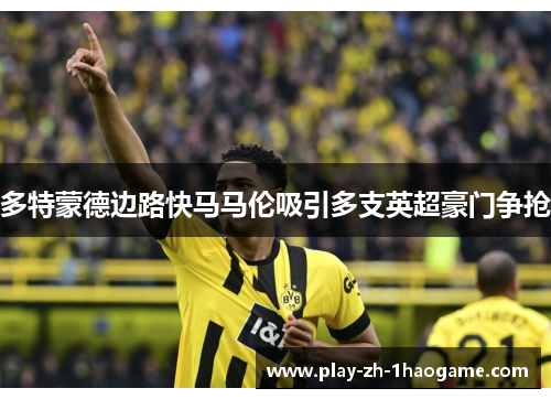 多特蒙德边路快马马伦吸引多支英超豪门争抢