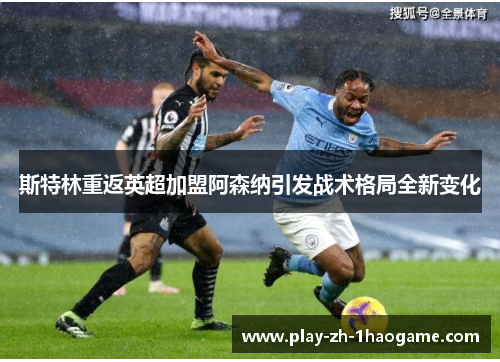 斯特林重返英超加盟阿森纳引发战术格局全新变化