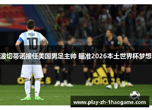 波切蒂诺接任美国男足主帅 瞄准2026本土世界杯梦想