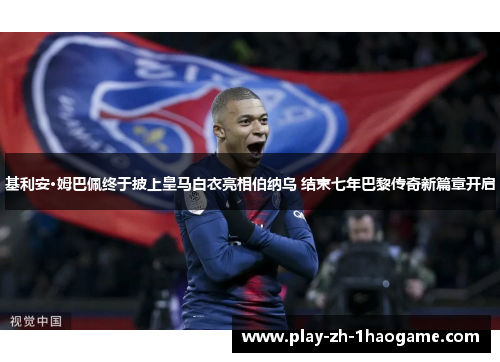 基利安·姆巴佩终于披上皇马白衣亮相伯纳乌 结束七年巴黎传奇新篇章开启 基利安·姆巴佩终于披上皇马白衣亮相伯纳乌 结束七年巴黎传奇新篇章开启