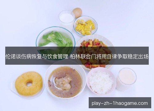 伦诺谈伤病恢复与饮食管理 柏林联合门将用自律争取稳定出场 伦诺谈伤病恢复与饮食管理 柏林联合门将用自律争取稳定出场
