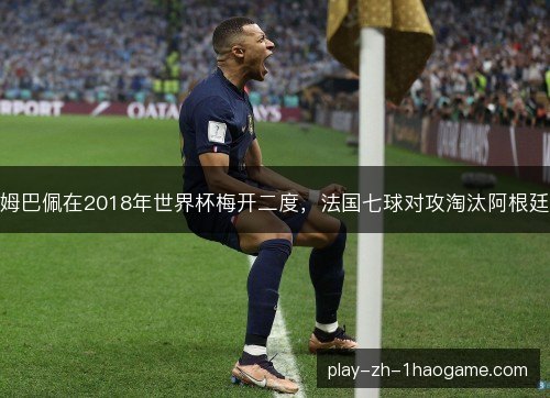 姆巴佩在2018年世界杯梅开二度，法国七球对攻淘汰阿根廷